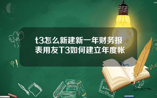t3怎么新建新一年财务报表用友T3如何建立年度帐
