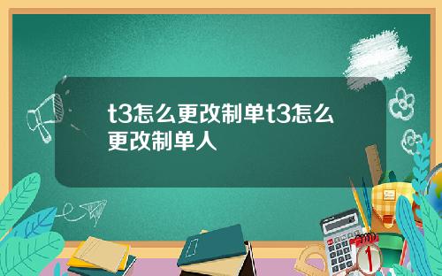 t3怎么更改制单t3怎么更改制单人