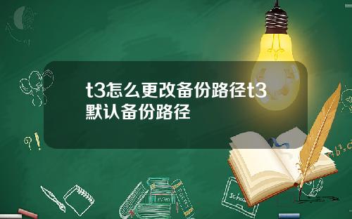 t3怎么更改备份路径t3默认备份路径