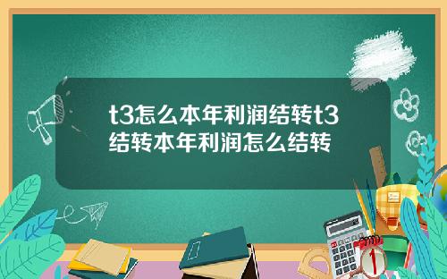 t3怎么本年利润结转t3结转本年利润怎么结转