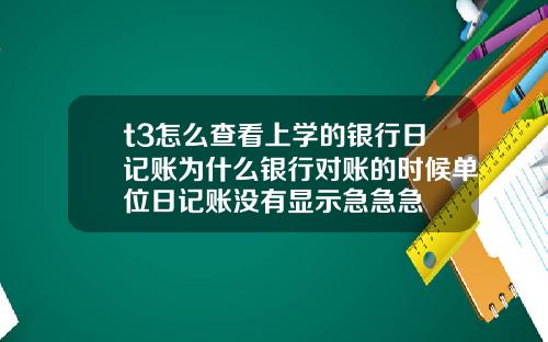 t3怎么查看上学的银行日记账为什么银行对账的时候单位日记账没有显示急急急