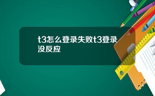 t3怎么登录失败t3登录没反应