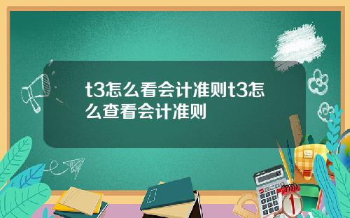 t3怎么看会计准则t3怎么查看会计准则