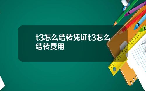 t3怎么结转凭证t3怎么结转费用