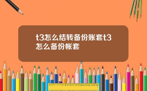 t3怎么结转备份账套t3怎么备份帐套