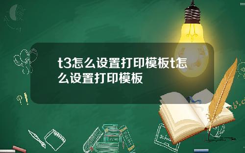 t3怎么设置打印模板t怎么设置打印模板