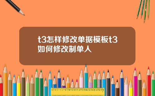 t3怎样修改单据模板t3如何修改制单人