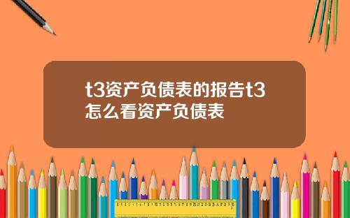 t3资产负债表的报告t3怎么看资产负债表