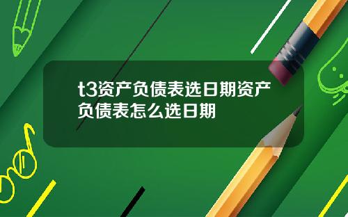 t3资产负债表选日期资产负债表怎么选日期
