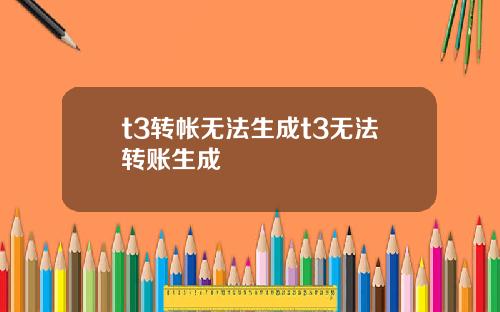 t3转帐无法生成t3无法转账生成