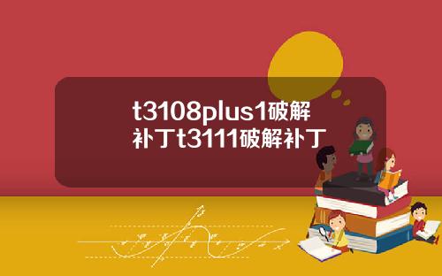 t3108plus1破解补丁t3111破解补丁