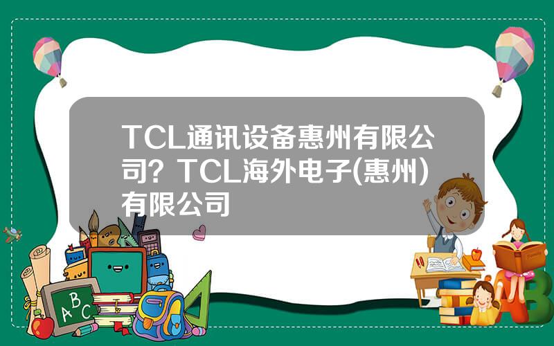 TCL通讯设备惠州有限公司？TCL海外电子(惠州)有限公司