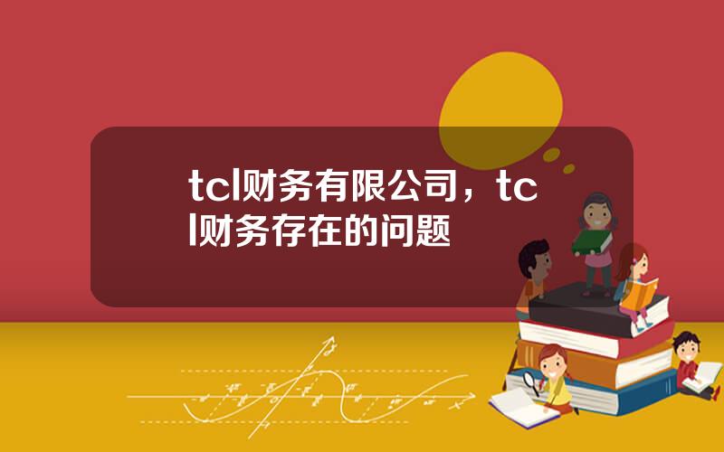 tcl财务有限公司，tcl财务存在的问题