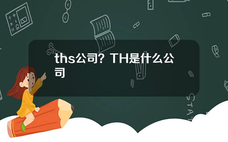 ths公司？TH是什么公司