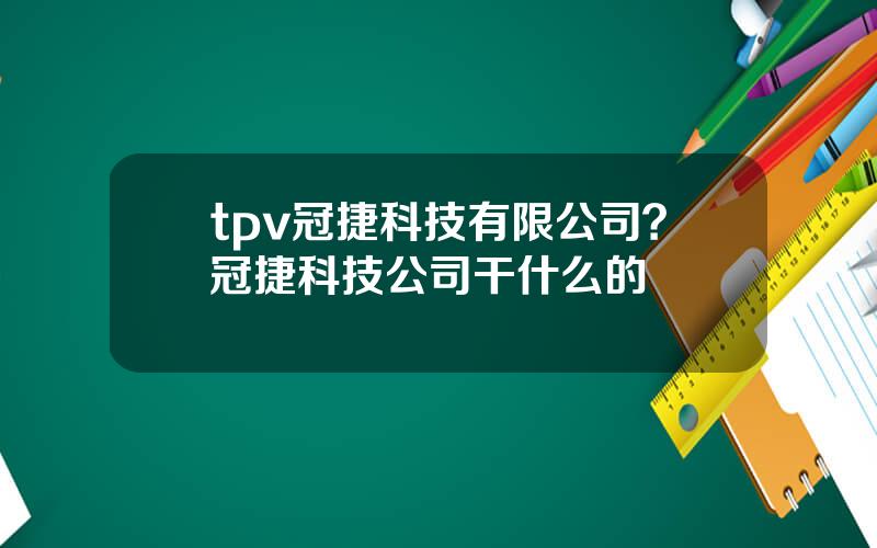 tpv冠捷科技有限公司？冠捷科技公司干什么的