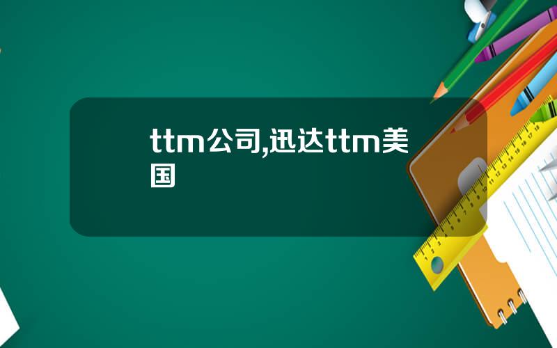 ttm公司,迅达ttm美国
