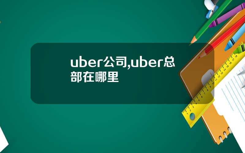 uber公司,uber总部在哪里