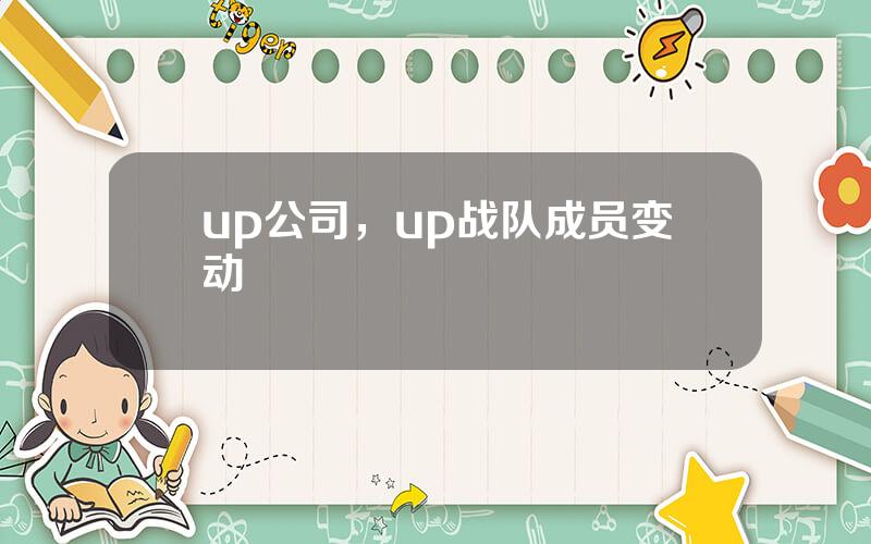 up公司，up战队成员变动