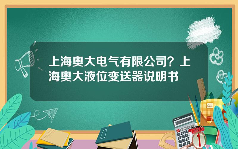 上海奥大电气有限公司？上海奥大液位变送器说明书