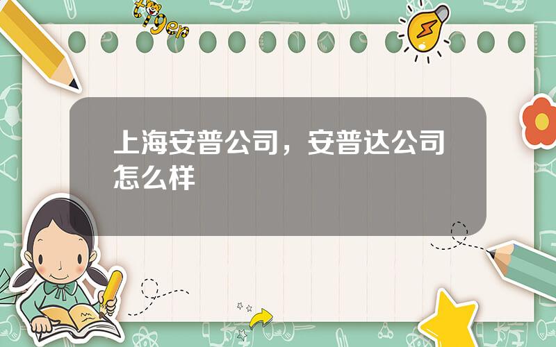 上海安普公司，安普达公司怎么样