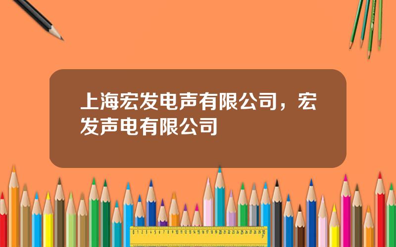 上海宏发电声有限公司，宏发声电有限公司