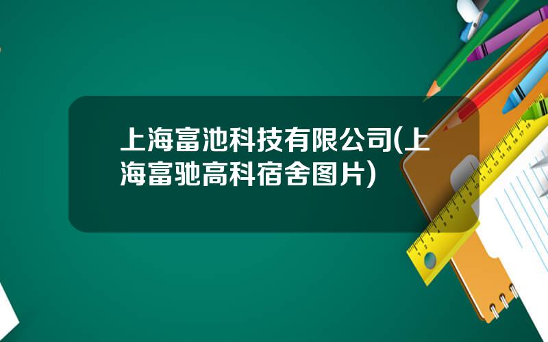 上海富池科技有限公司(上海富驰高科宿舍图片)