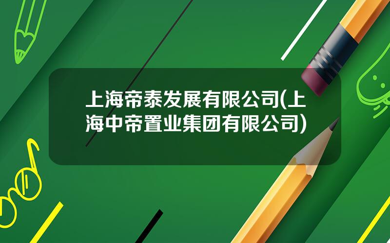 上海帝泰发展有限公司(上海中帝置业集团有限公司)
