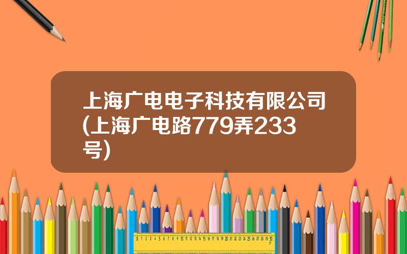 上海广电电子科技有限公司(上海广电路779弄233号)