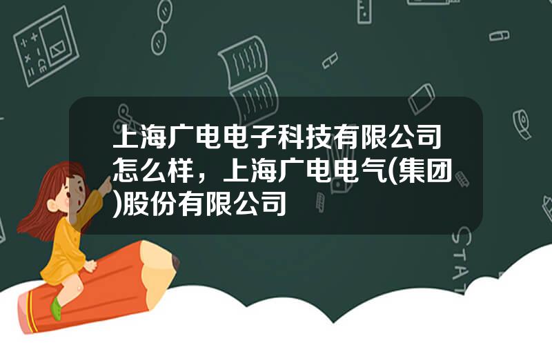 上海广电电子科技有限公司怎么样，上海广电电气(集团)股份有限公司