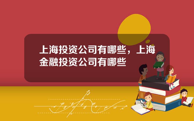 上海投资公司有哪些，上海金融投资公司有哪些