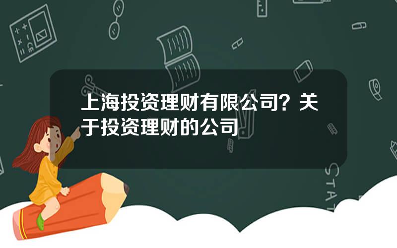 上海投资理财有限公司？关于投资理财的公司