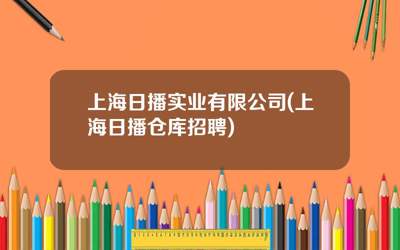 上海日播实业有限公司(上海日播仓库招聘)
