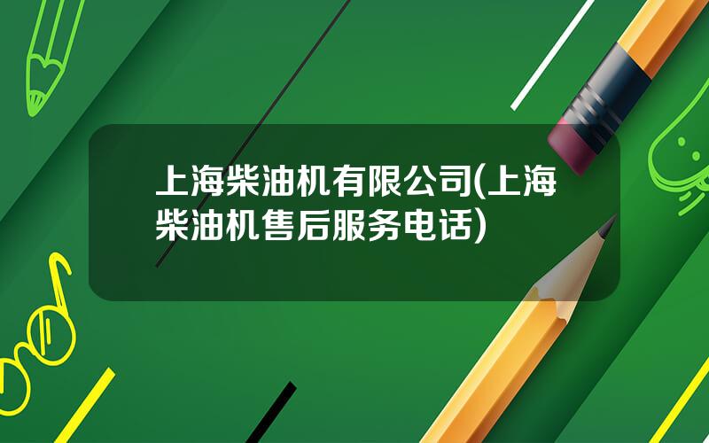 上海柴油机有限公司(上海柴油机售后服务电话)