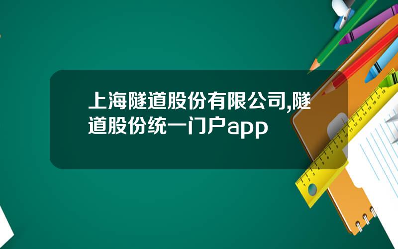 上海隧道股份有限公司,隧道股份统一门户app