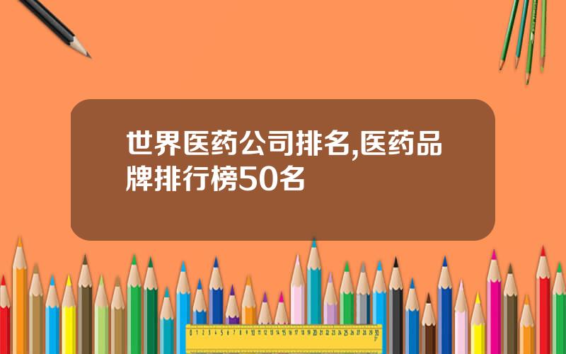 世界医药公司排名,医药品牌排行榜50名