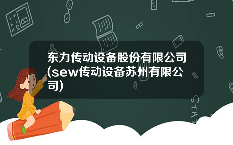 东力传动设备股份有限公司(sew传动设备苏州有限公司)