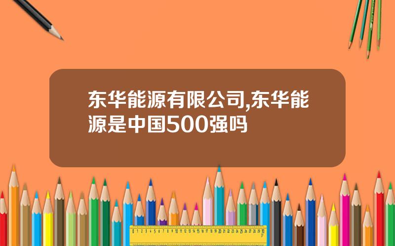 东华能源有限公司,东华能源是中国500强吗