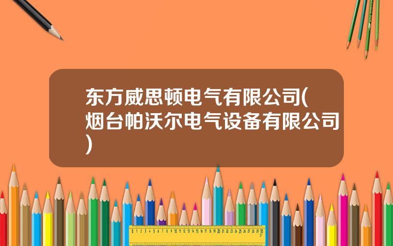 东方威思顿电气有限公司(烟台帕沃尔电气设备有限公司)