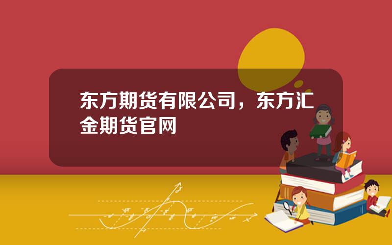 东方期货有限公司，东方汇金期货官网