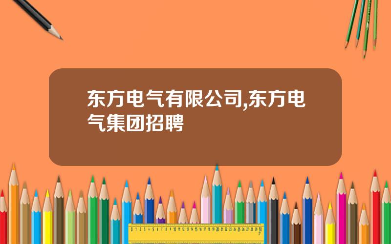 东方电气有限公司,东方电气集团招聘