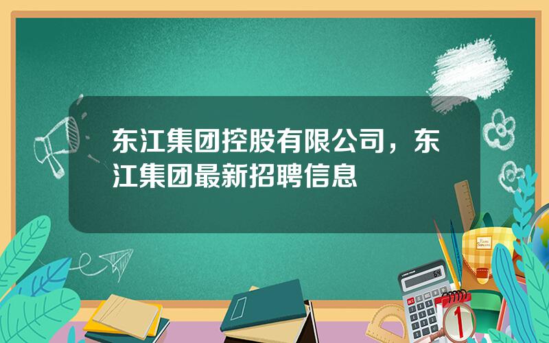 东江集团控股有限公司，东江集团最新招聘信息