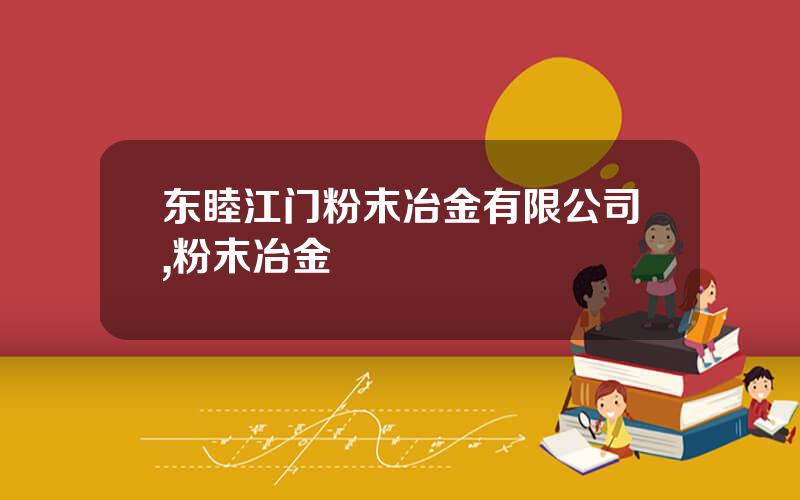 东睦江门粉末冶金有限公司,粉末冶金