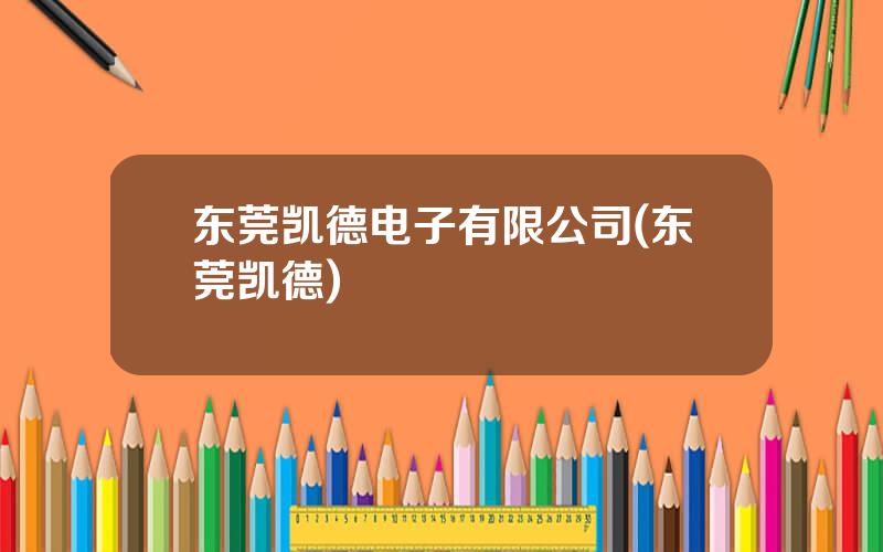 东莞凯德电子有限公司(东莞凯德)