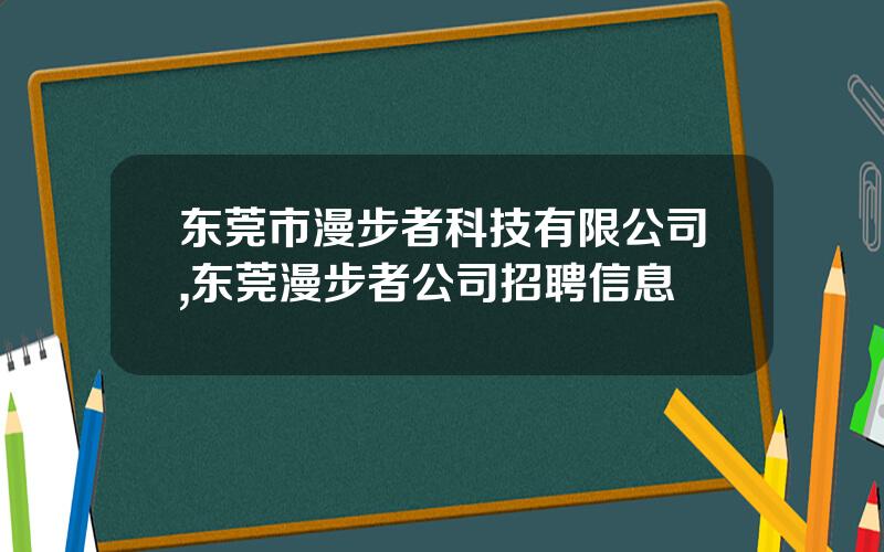东莞市漫步者科技有限公司,东莞漫步者公司招聘信息