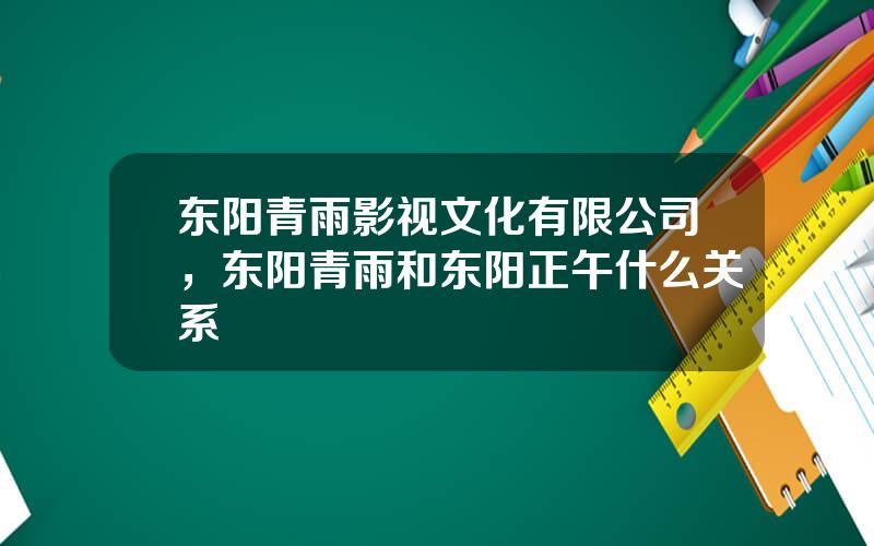 东阳青雨影视文化有限公司，东阳青雨和东阳正午什么关系