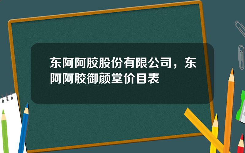东阿阿胶股份有限公司，东阿阿胶御颜堂价目表