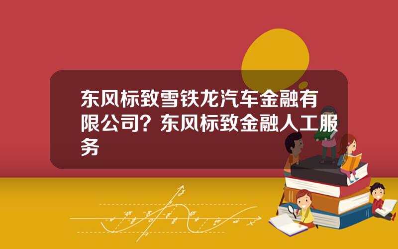 东风标致雪铁龙汽车金融有限公司？东风标致金融人工服务