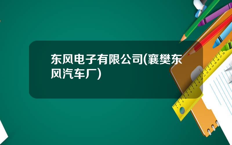 东风电子有限公司(襄樊东风汽车厂)