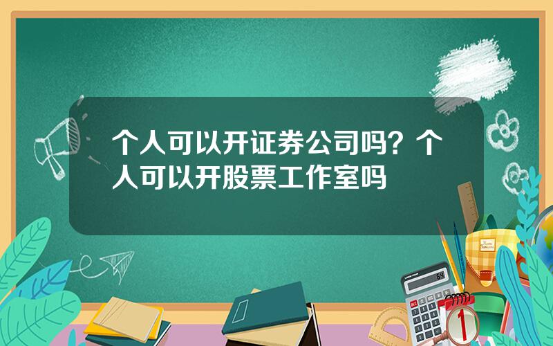 个人可以开证券公司吗？个人可以开股票工作室吗