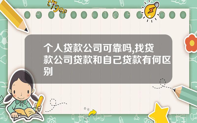 个人贷款公司可靠吗,找贷款公司贷款和自己贷款有何区别